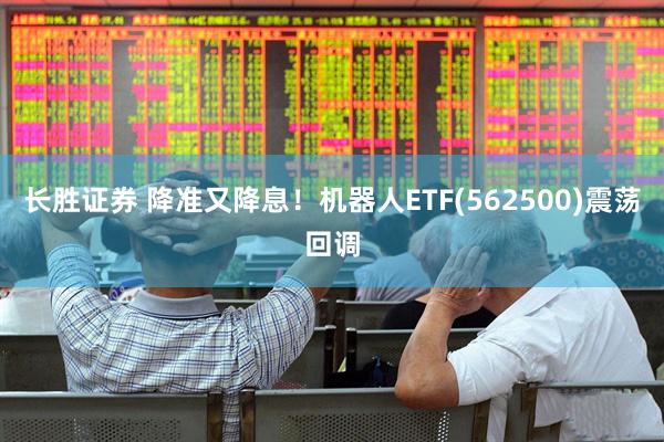 长胜证券 降准又降息！机器人ETF(562500)震荡回调