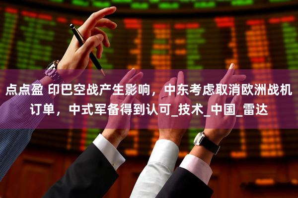 点点盈 印巴空战产生影响，中东考虑取消欧洲战机订单，中式军备得到认可_技术_中国_雷达