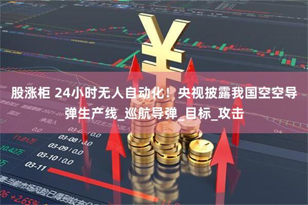 股涨柜 24小时无人自动化！央视披露我国空空导弹生产线_巡航导弹_目标_攻击