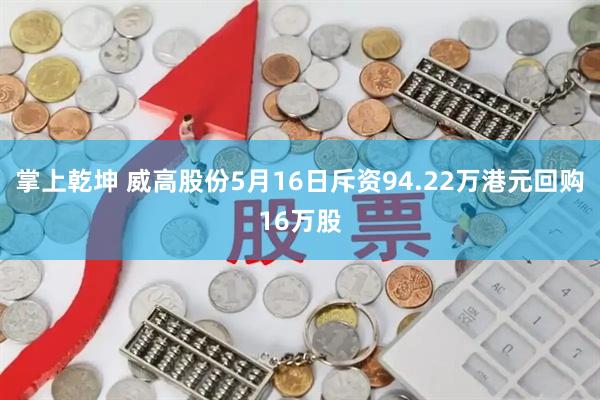 掌上乾坤 威高股份5月16日斥资94.22万港元回购16万股