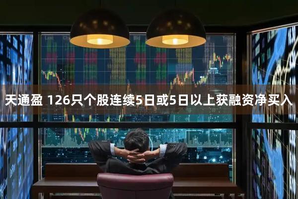 天通盈 126只个股连续5日或5日以上获融资净买入