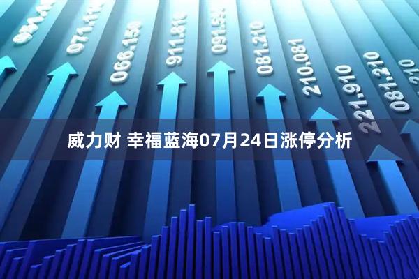 威力财 幸福蓝海07月24日涨停分析