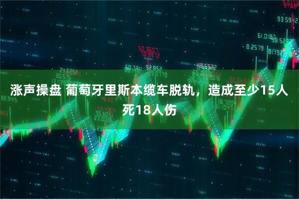 涨声操盘 葡萄牙里斯本缆车脱轨，造成至少15人死18人伤