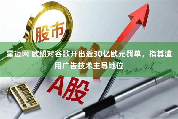 星迈网 欧盟对谷歌开出近30亿欧元罚单，指其滥用广告技术主导地位