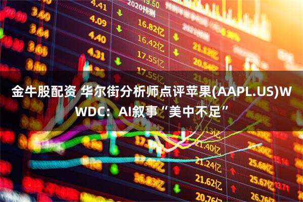 金牛股配资 华尔街分析师点评苹果(AAPL.US)WWDC：AI叙事“美中不足”