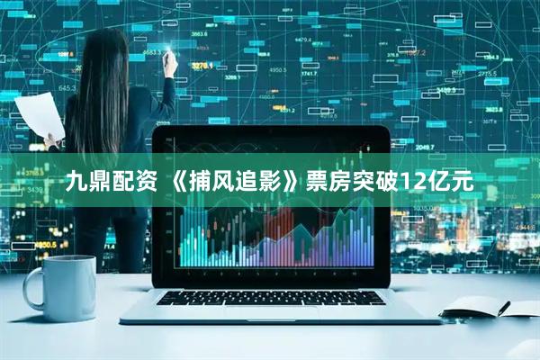九鼎配资 《捕风追影》票房突破12亿元