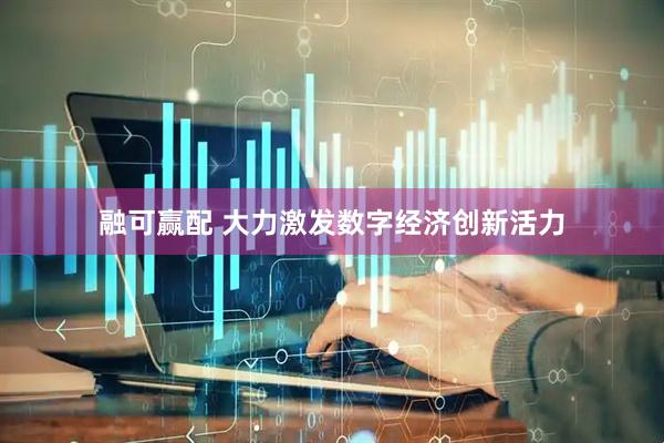 融可赢配 大力激发数字经济创新活力