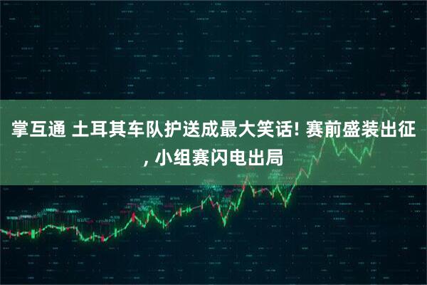 掌互通 土耳其车队护送成最大笑话! 赛前盛装出征, 小组赛闪电出局